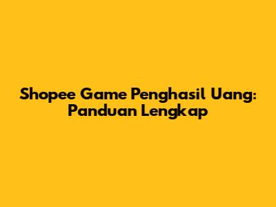 Shopee Game Penghasil Uang: Panduan Lengkap