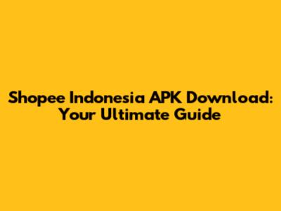 Shopee Indonesia APK Download: Your Ultimate Guide