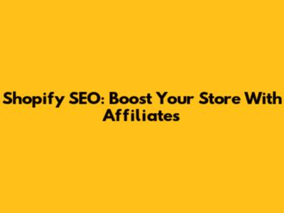 Shopify SEO: Boost Your Store With Affiliates