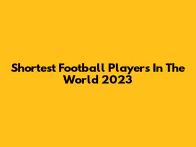 Shortest Football Players In The World 2023