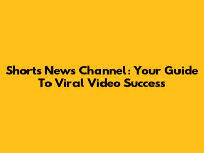 Shorts News Channel: Your Guide To Viral Video Success