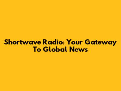 Shortwave Radio: Your Gateway To Global News
