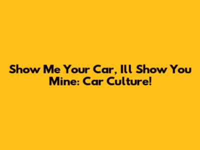 Show Me Your Car, I'll Show You Mine: Car Culture!