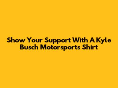 Show Your Support With A Kyle Busch Motorsports Shirt