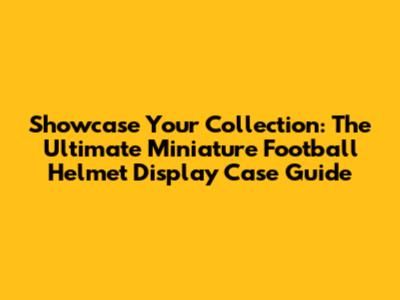 Showcase Your Collection: The Ultimate Miniature Football Helmet Display Case Guide