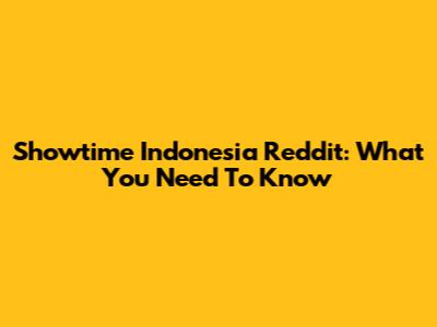 Showtime Indonesia Reddit: What You Need To Know