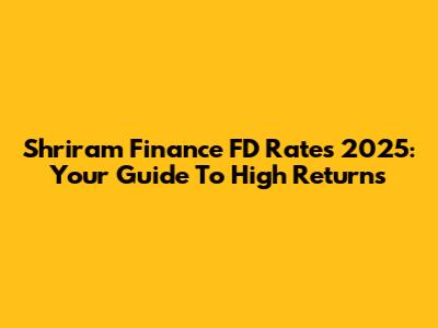 Shriram Finance FD Rates 2025: Your Guide To High Returns