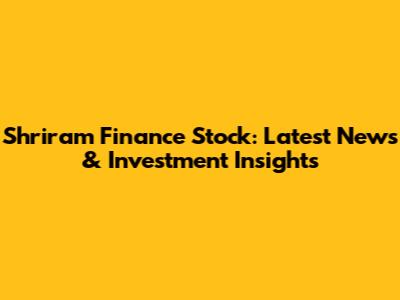 Shriram Finance Stock: Latest News & Investment Insights
