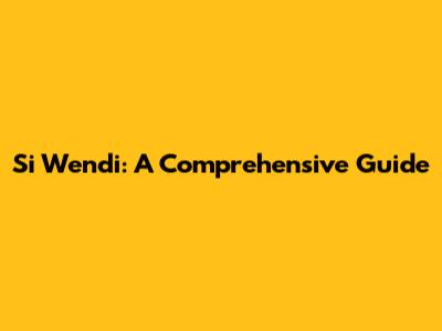 Si Wendi: A Comprehensive Guide
