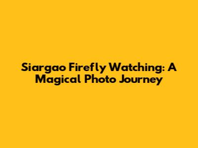 Siargao Firefly Watching: A Magical Photo Journey