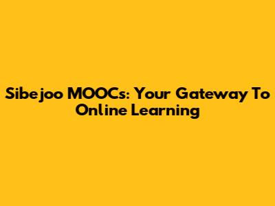 Sibejoo MOOCs: Your Gateway To Online Learning