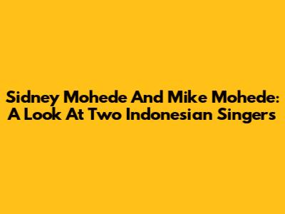 Sidney Mohede And Mike Mohede: A Look At Two Indonesian Singers