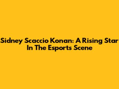 Sidney Scaccio Konan: A Rising Star In The Esports Scene