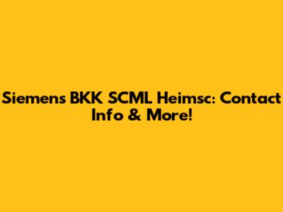 Siemens BKK SCML Heimsc: Contact Info & More!
