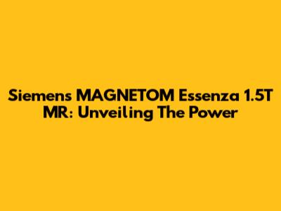 Siemens MAGNETOM Essenza 1.5T MR: Unveiling The Power