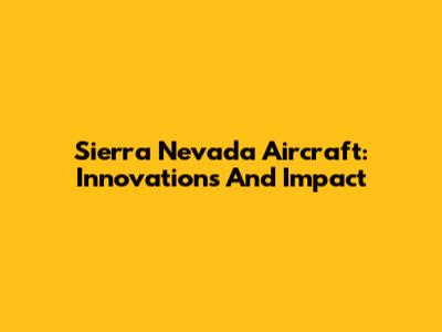 Sierra Nevada Aircraft: Innovations And Impact