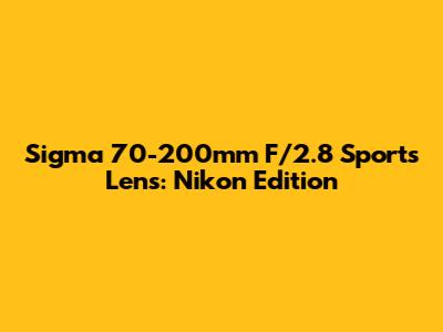 Sigma 70-200mm F/2.8 Sports Lens: Nikon Edition