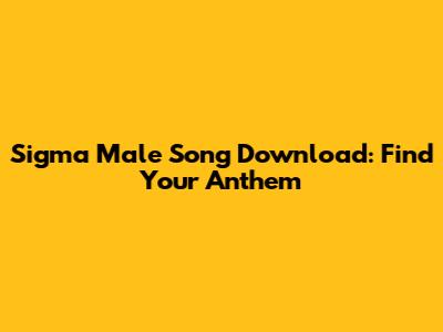 Sigma Male Song Download: Find Your Anthem