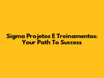 Sigma Projetos E Treinamentos: Your Path To Success