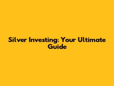 Silver Investing: Your Ultimate Guide
