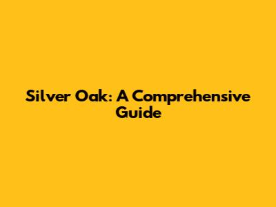 Silver Oak: A Comprehensive Guide