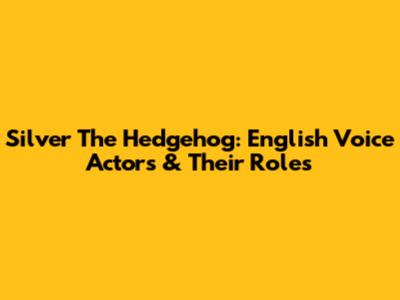 Silver The Hedgehog: English Voice Actors & Their Roles