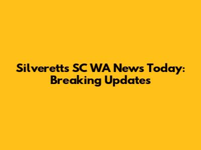 Silverett's SC WA News Today: Breaking Updates