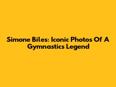 Simone Biles: Iconic Photos Of A Gymnastics Legend