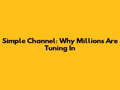 Simple Channel: Why Millions Are Tuning In