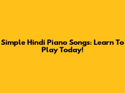 Simple Hindi Piano Songs: Learn To Play Today!