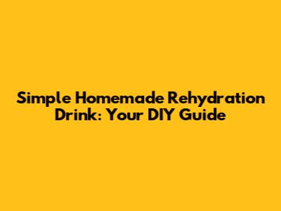 Simple Homemade Rehydration Drink: Your DIY Guide