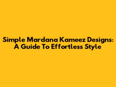 Simple Mardana Kameez Designs: A Guide To Effortless Style
