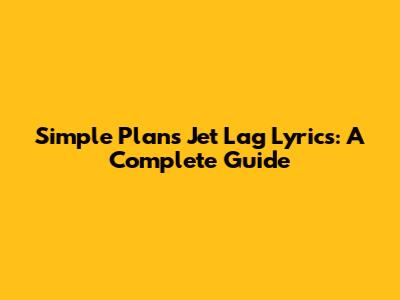 Simple Plan's "Jet Lag" Lyrics: A Complete Guide