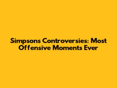 Simpsons Controversies: Most Offensive Moments Ever