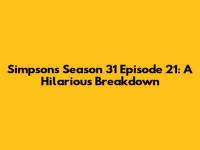 Simpsons Season 31 Episode 21: A Hilarious Breakdown