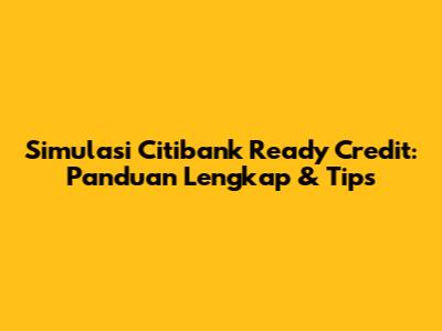 Simulasi Citibank Ready Credit: Panduan Lengkap & Tips