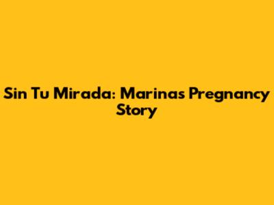 Sin Tu Mirada: Marina's Pregnancy Story