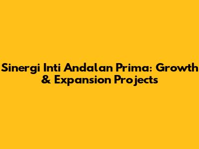 Sinergi Inti Andalan Prima: Growth & Expansion Projects