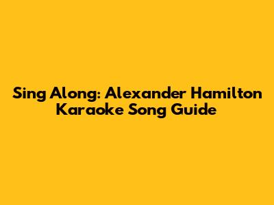 Sing Along: Alexander Hamilton Karaoke Song Guide