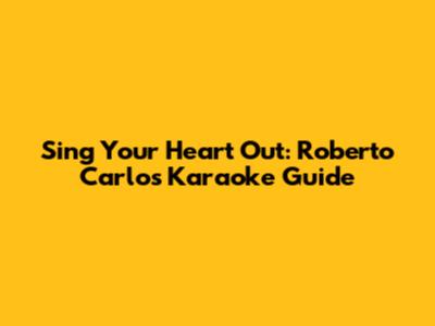 Sing Your Heart Out: Roberto Carlos Karaoke Guide
