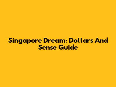 Singapore Dream: Dollars And Sense Guide