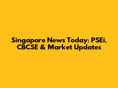 Singapore News Today: PSEi, CBCSE & Market Updates