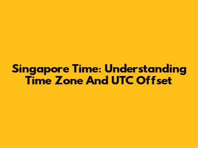 Singapore Time: Understanding Time Zone And UTC Offset