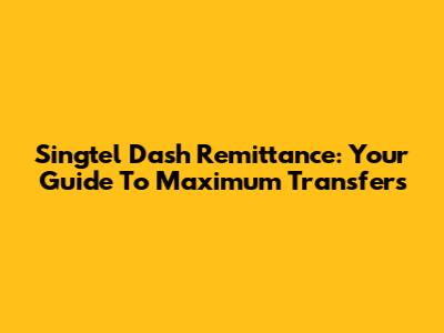 Singtel Dash Remittance: Your Guide To Maximum Transfers