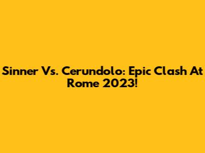 Sinner Vs. Cerundolo: Epic Clash At Rome 2023!