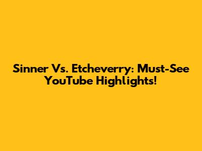 Sinner Vs. Etcheverry: Must-See YouTube Highlights!