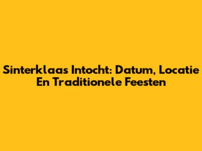 Sinterklaas Intocht: Datum, Locatie En Traditionele Feesten