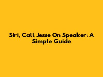Siri, Call Jesse On Speaker: A Simple Guide