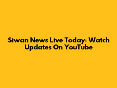 Siwan News Live Today: Watch Updates On YouTube