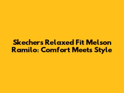 Skechers Relaxed Fit Melson Ramilo: Comfort Meets Style
